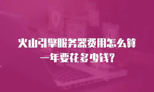 火山引擎服务器费用怎么算一年要花多少钱？
