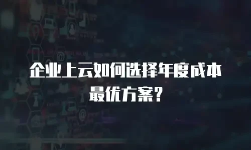 企业上云如何选择年度成本最优方案？