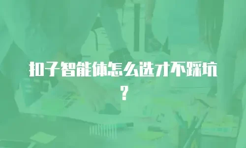 扣子智能体怎么选才不踩坑？