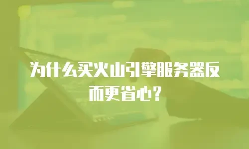 为什么买火山引擎服务器反而更省心？