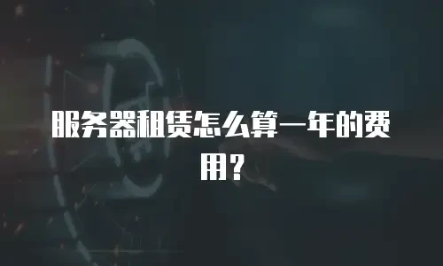 服务器租赁怎么算一年的费用？