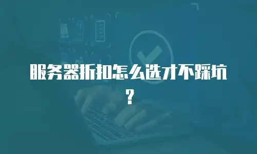 服务器折扣怎么选才不踩坑？