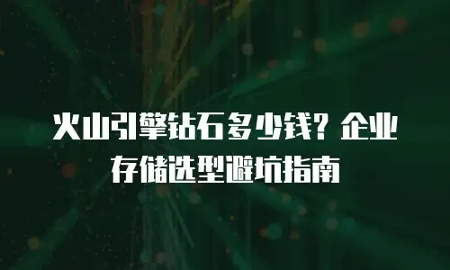 火山引擎钻石多少钱？企业存储选型避坑指南