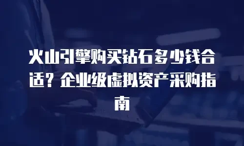 火山引擎购买钻石多少钱合适？企业级虚拟资产采购指南