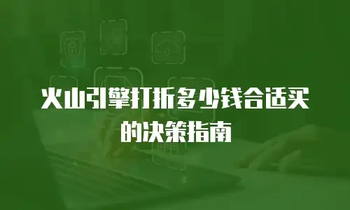 火山引擎打折多少钱合适买的决策指南