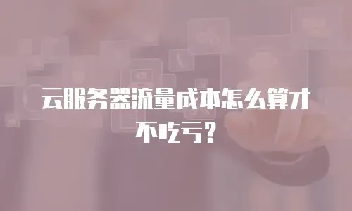 云服务器流量成本怎么算才不吃亏？