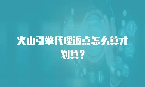 火山引擎代理返点怎么算才划算？