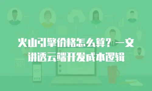 火山引擎价格怎么算？一文讲透云端开发成本逻辑