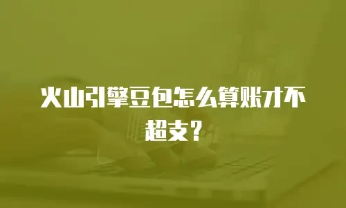 火山引擎豆包怎么算账才不超支？