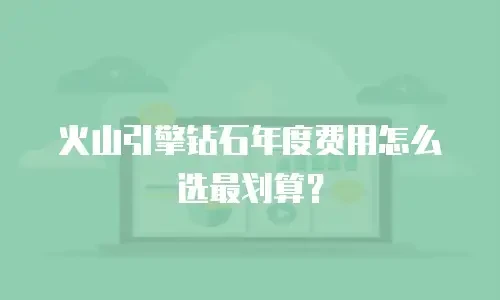 火山引擎钻石年度费用怎么选最划算？