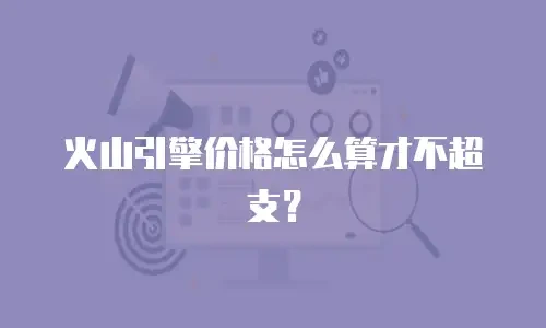火山引擎价格怎么算才不超支？