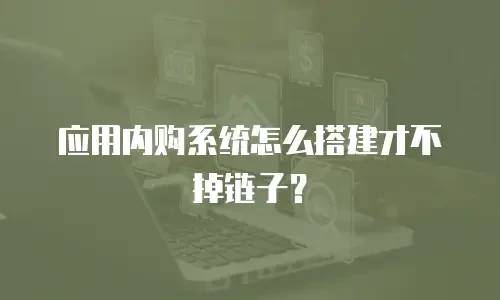 应用内购系统怎么搭建才不掉链子？