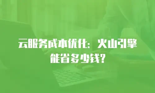 云服务成本优化：火山引擎能省多少钱？