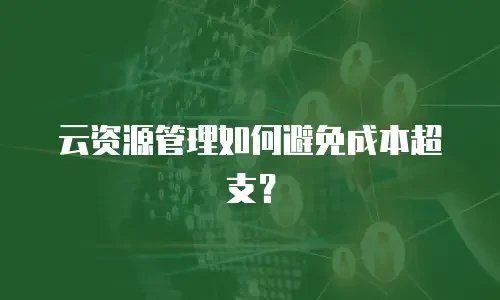 云资源管理如何避免成本超支？