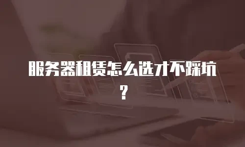 服务器租赁怎么选才不踩坑？