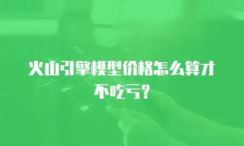 火山引擎模型价格怎么算才不吃亏？
