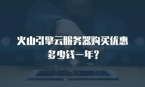 火山引擎云服务器购买优惠多少钱一年？