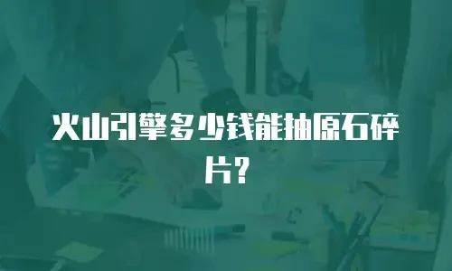 火山引擎多少钱能抽原石碎片？