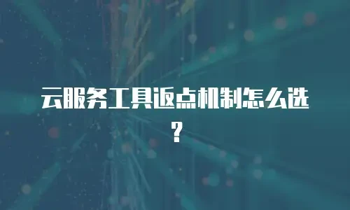 云服务工具返点机制怎么选？