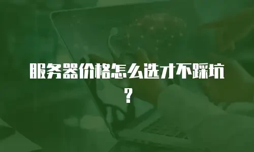 服务器价格怎么选才不踩坑？
