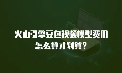 火山引擎豆包视频模型费用怎么算才划算？