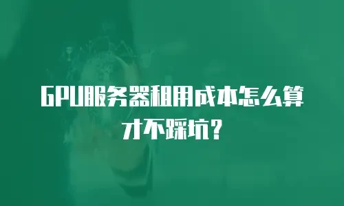 GPU服务器租用成本怎么算才不踩坑？
