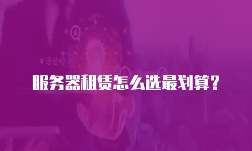 服务器租赁怎么选最划算？