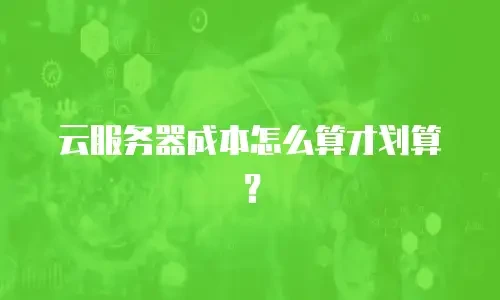 云服务器成本怎么算才划算？