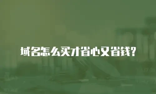 域名怎么买才省心又省钱？