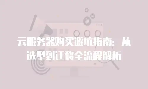 云服务器购买避坑指南：从选型到迁移全流程解析