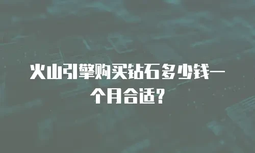 火山引擎购买钻石多少钱一个月合适？