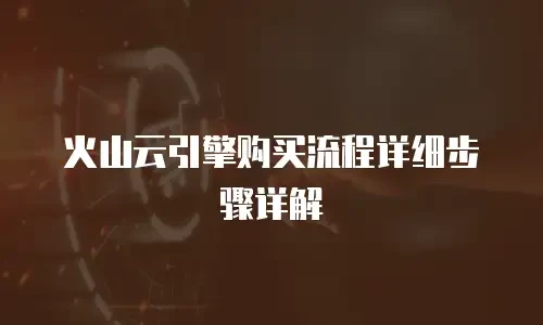 火山云引擎购买流程详细步骤详解
