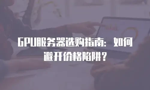 GPU服务器选购指南：如何避开价格陷阱？