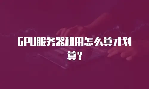 GPU服务器租用怎么算才划算？