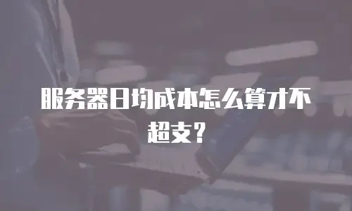服务器日均成本怎么算才不超支？