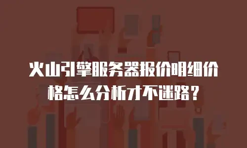 火山引擎服务器报价明细价格怎么分析才不迷路？