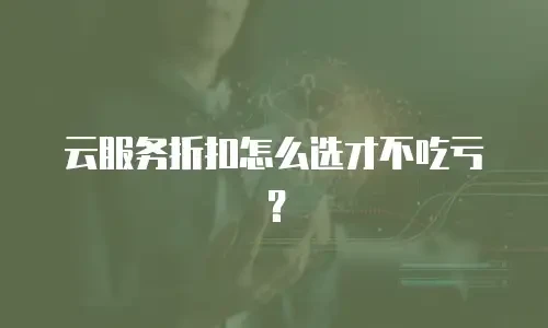 云服务折扣怎么选才不吃亏？