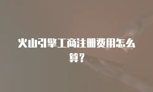 火山引擎工商注册费用怎么算？