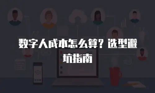 数字人成本怎么算？选型避坑指南