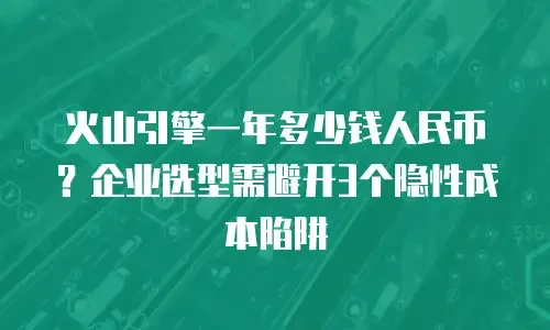 火山引擎一年多少钱人民币？企业选型需避开3个隐性成本陷阱