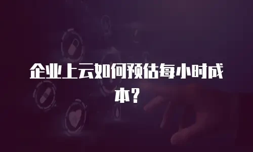 企业上云如何预估每小时成本？