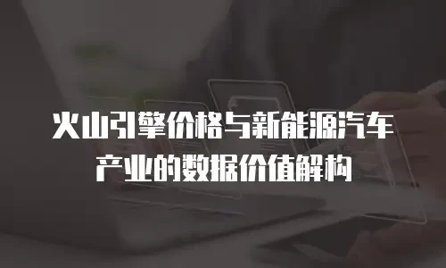 火山引擎价格与新能源汽车产业的数据价值解构