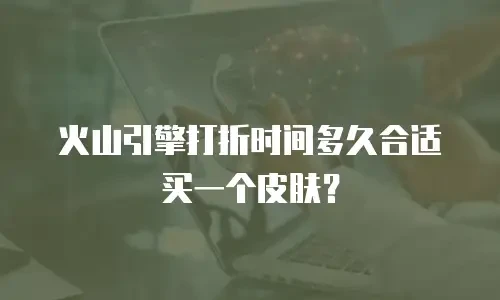 火山引擎打折时间多久合适买一个皮肤？