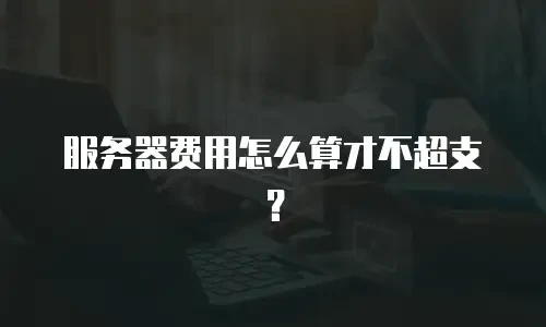 服务器费用怎么算才不超支？