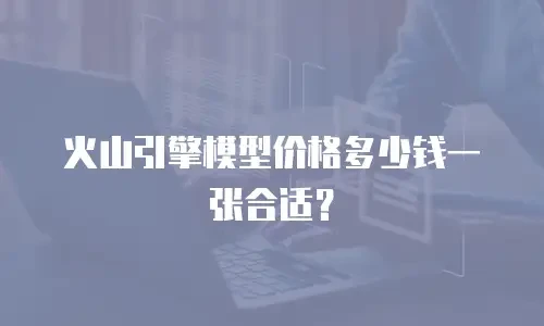 火山引擎模型价格多少钱一张合适？