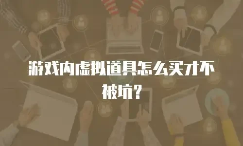 游戏内虚拟道具怎么买才不被坑？