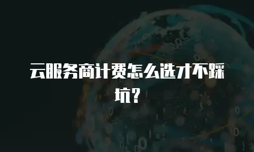 云服务商计费怎么选才不踩坑？