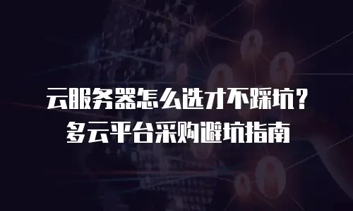 云服务器怎么选才不踩坑？多云平台采购避坑指南
