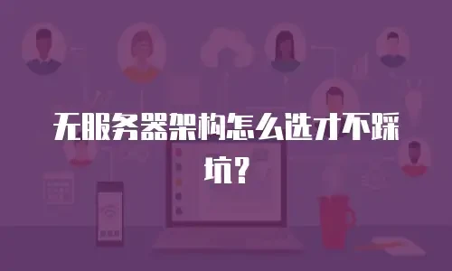 无服务器架构怎么选才不踩坑？