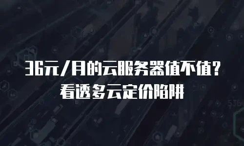 36元/月的云服务器值不值？看透多云定价陷阱